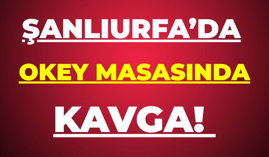 Şanlıurfa’da Okey Masasında Kavga!