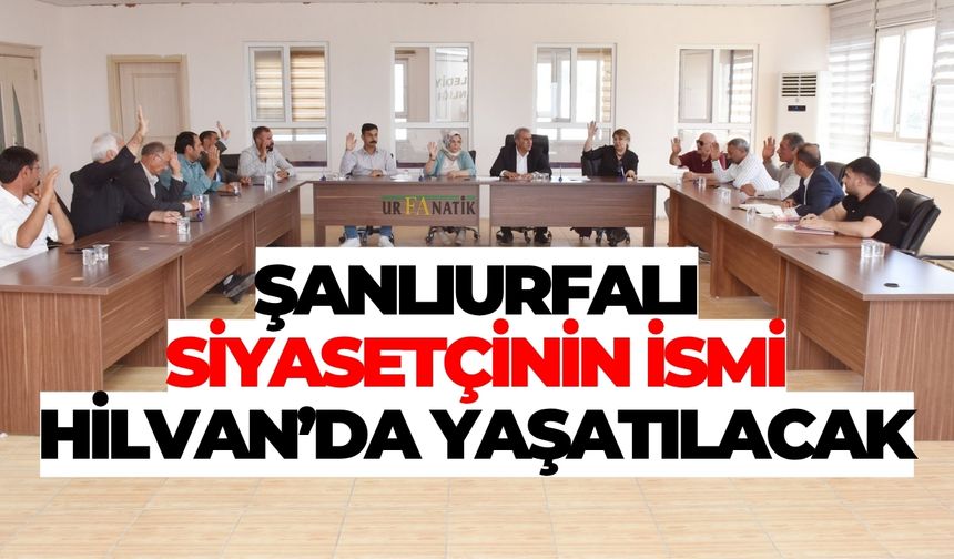 Şanlıurfalı Siyasetçinin İsmi Hilvan’da Yaşatılacak