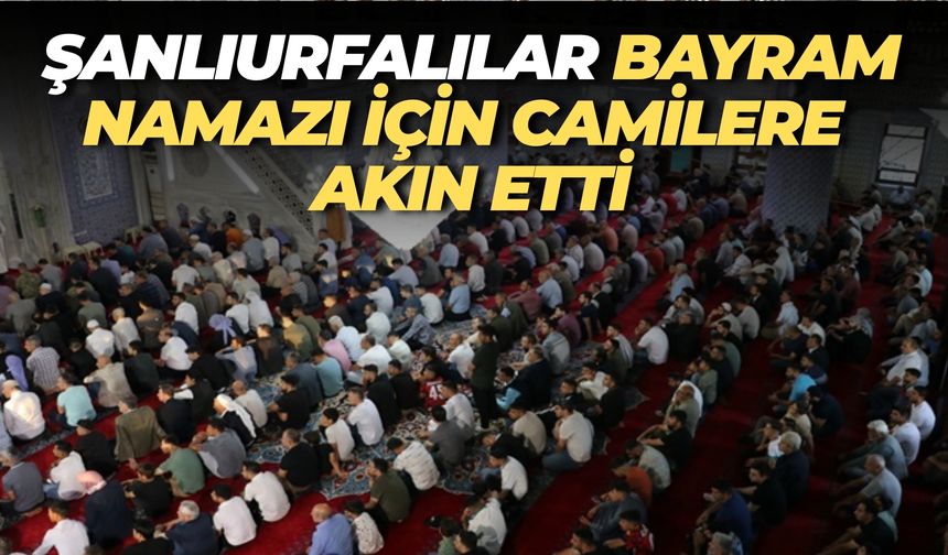 Kurban Bayramı Namazı Şanlıurfa’da Binlerin Katılımıyla Kılındı