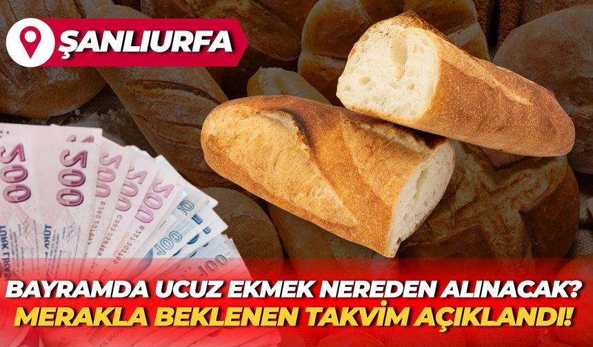 Şanlıurfalılar Bayramda Ucuz Ekmeği Nereden Alacak? Merakla Beklenen Takvim Açıklandı!