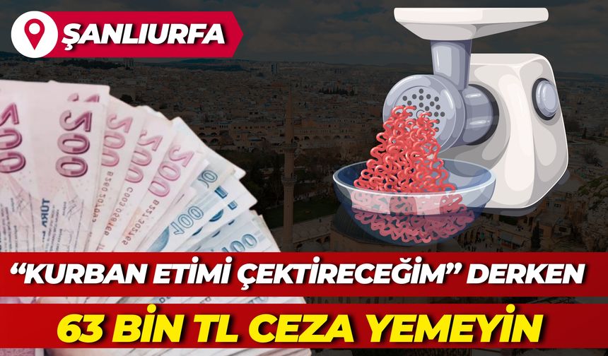 Şanlıurfalılar Dikkat! “Kurban Etimi Çektireceğim” Derken 63 Bin TL Ceza Yemeyin