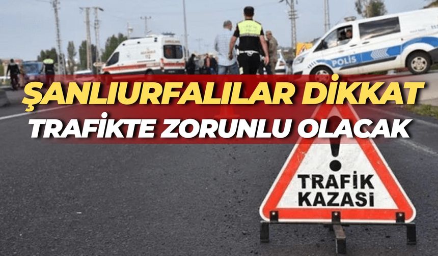 Şanlıurfalılar Dikkat! Trafikte Artık Zorunlu Olacak