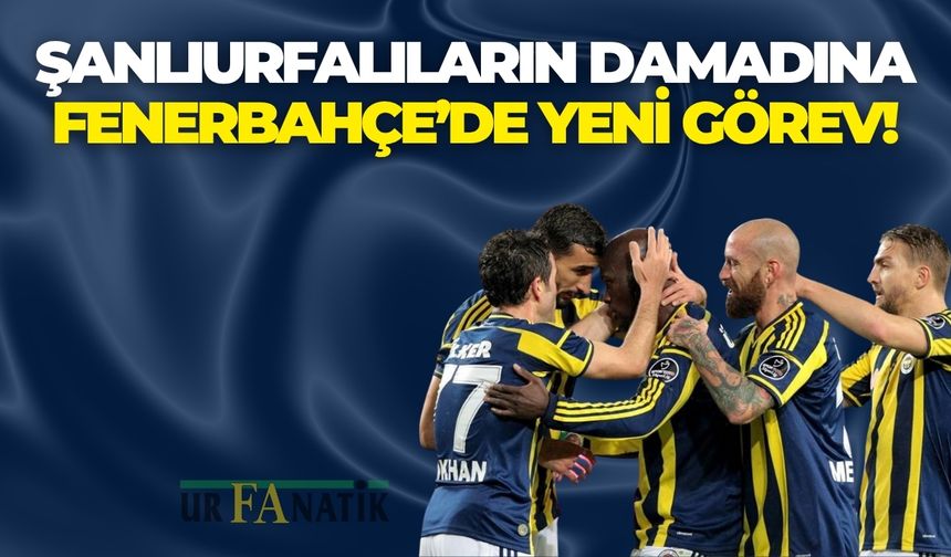 Şanlıurfalıların Damadına Fenerbahçe’de Yeni Görev!