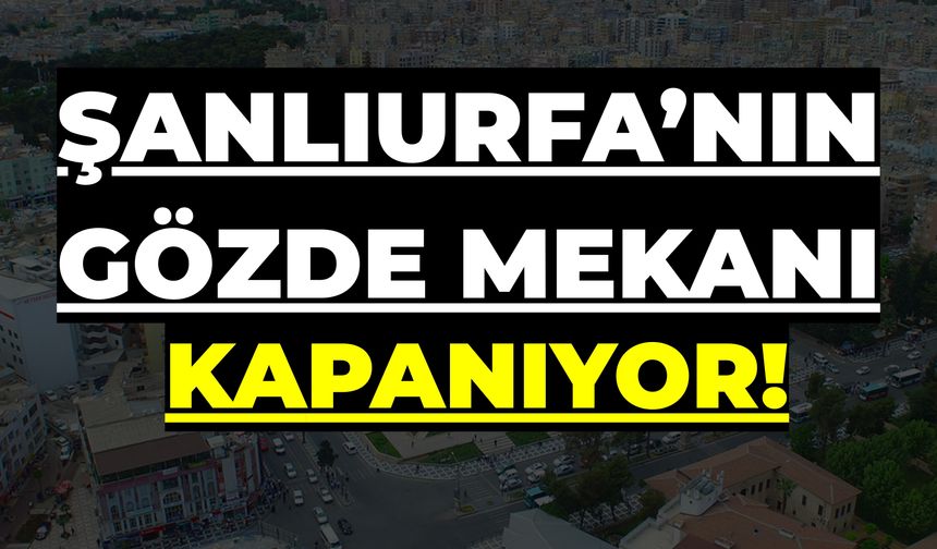 Şanlıurfa’nın Gözde Mekanı 12 Günlüğüne Kapanıyor