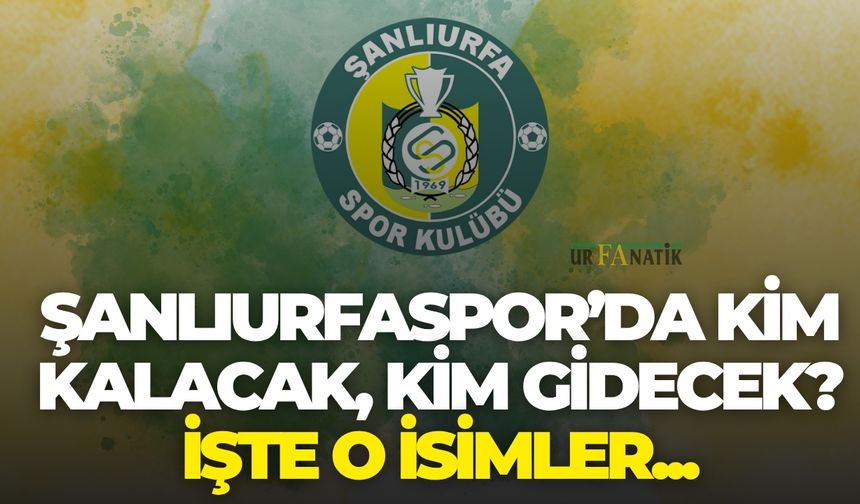 Şanlıurfaspor'da Kim Kalacak, Kim Gidecek? İşte O İsimler