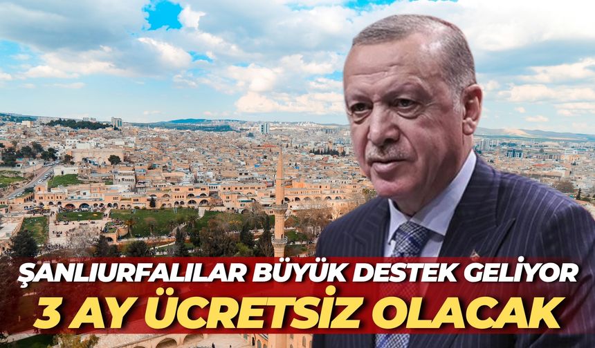 Şanlıurfalılar Büyük Destek Geliyor: 3 Ay Ücretsiz Olacak