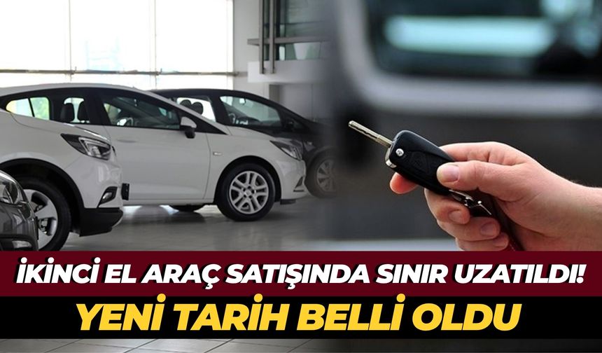 İkinci El Araç Satışında Sınır Uzatıldı! Yeni Tarih Belli Oldu