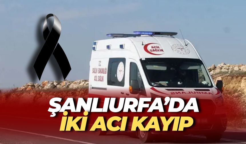 Şanlıurfa’da Peş Peşe İki Vefat Haberi