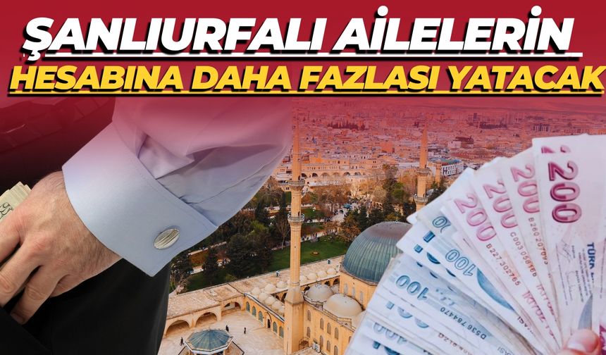 Şanlıurfalı Ailelerin Hesabına Daha Fazlası Yatacak
