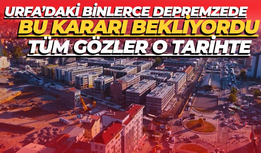 Urfa’daki Binlerce Depremzede Bu Kararı Bekliyordu: Tüm Gözler O Tarihte