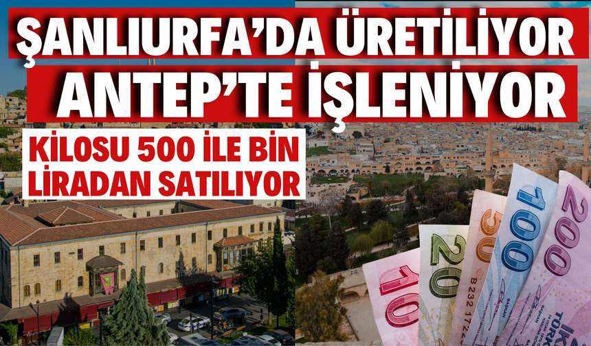 Şanlıurfa’da Üretiliyor Antep’te İşleniyor: Kilosu 500 ile Bin Liradan Satılıyor