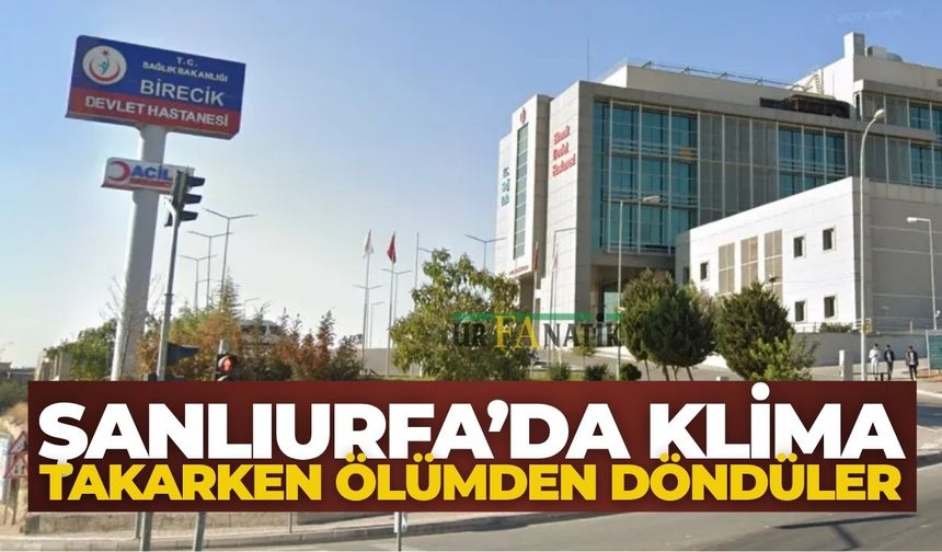 Şanlıurfa’da Klima Takarken Ölümden Döndüler