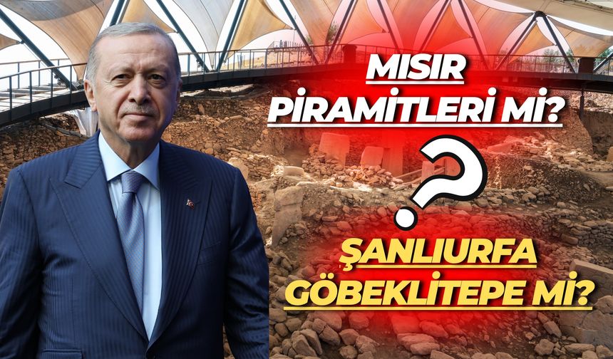Cumhurbaşkanı Erdoğan Açıkladı: Mısır Piramitleri mi, Şanlıurfa Göbeklitepe mi?
