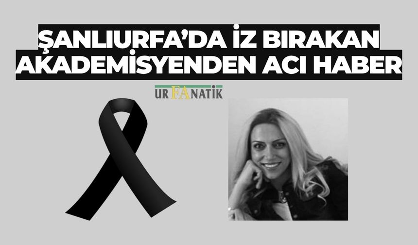 Şanlıurfa’da İz Bırakan Akademisyenden Acı Haber
