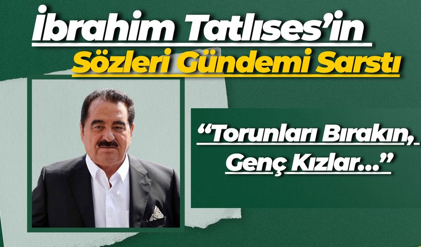 İbrahim Tatlıses’in Sözleri Gündemi Sarstı: “Torunları Bırakın, Genç Kızlar…”