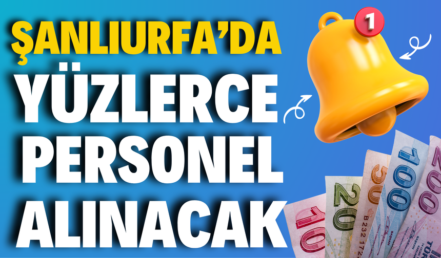 Şanlıurfa’da İşsizlere Müjdeli Haber: Yüzlerce Personel Alınacak