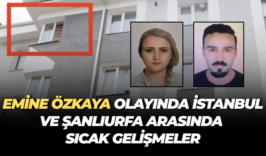 İstanbul’dan Şanlıurfa’ya Kayıp Emine Özkaya Dosyasında Yeni Gelişme