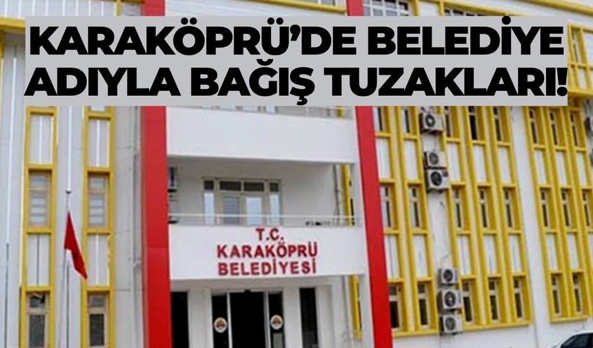 Karaköprü’de Belediye Adıyla Bağış Tuzakları!