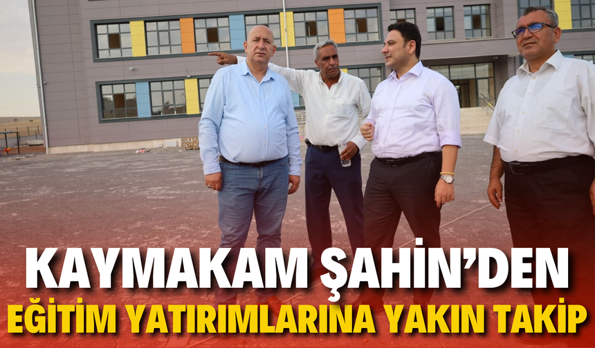 Kaymakam Şahin’den Eğitim Yatırımlarına Yakın Takip