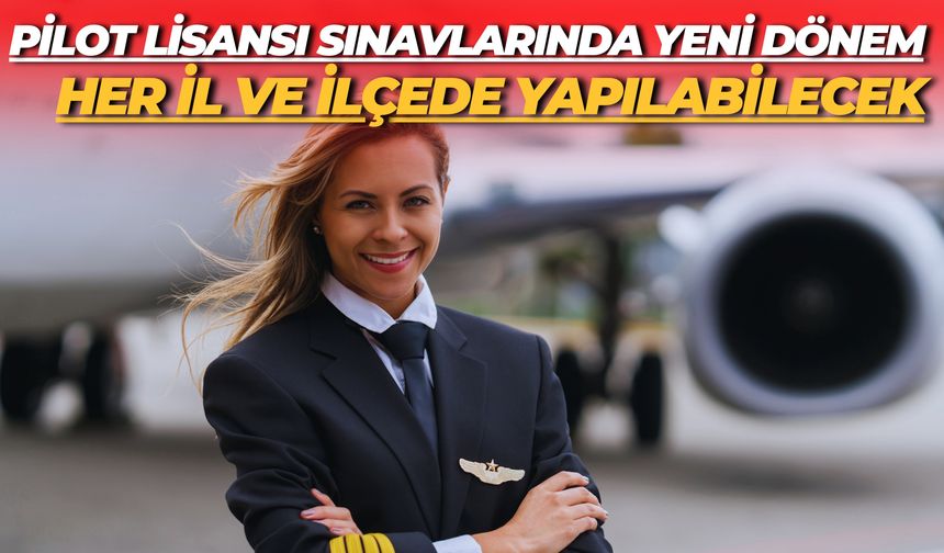 Pilot Lisansı Sınavlarında Yeni Dönem: Her İl ve İlçede Yapılabilecek
