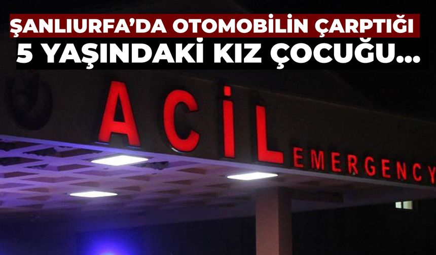 Şanlıurfa’da Otomobilin Çarptığı 5 Yaşındaki Kız Çocuğu Yaralandı