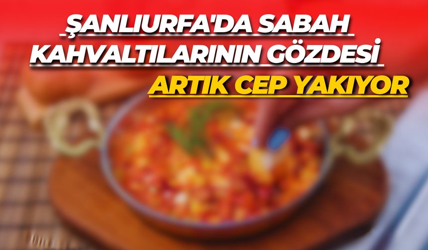 Şanlıurfa'da Sabah Kahvaltılarının Gözdesi Artık Cep Yakıyor