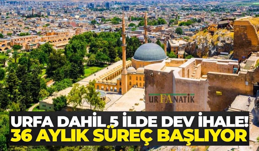 Şanlıurfa Dahil 5 İlde Dev İhale! 36 Aylık Süreç Başlıyor