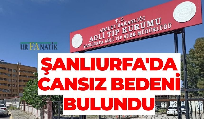 Şanlıurfa'da Cansız Bedeni Bulundu: Ekipler Harekete Geçti