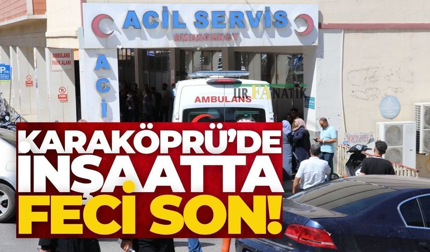 Karaköprü’de İnşaatta Feci Son! 5. Kattan Düşen İşçi Hayatını Kaybetti