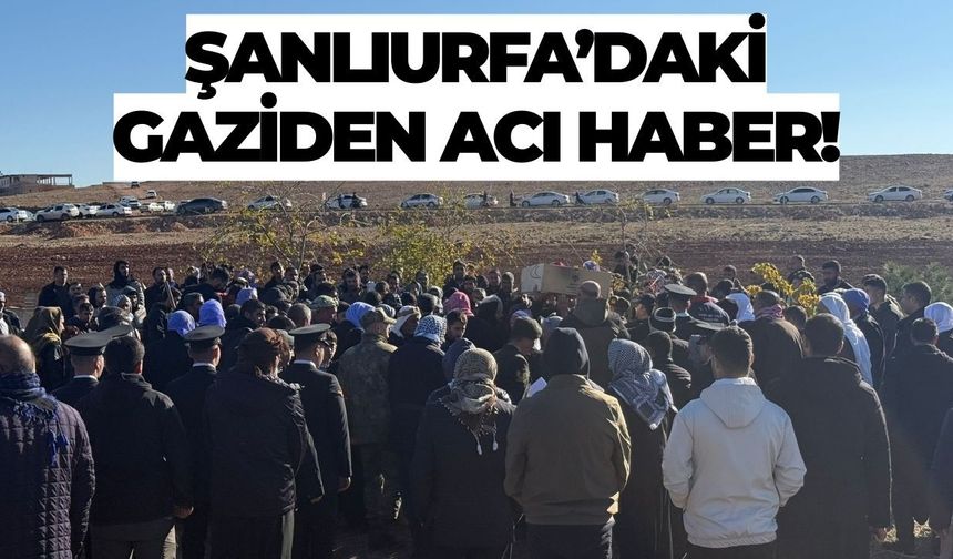 Şanlıurfa’daki Gaziden Acı Haber!