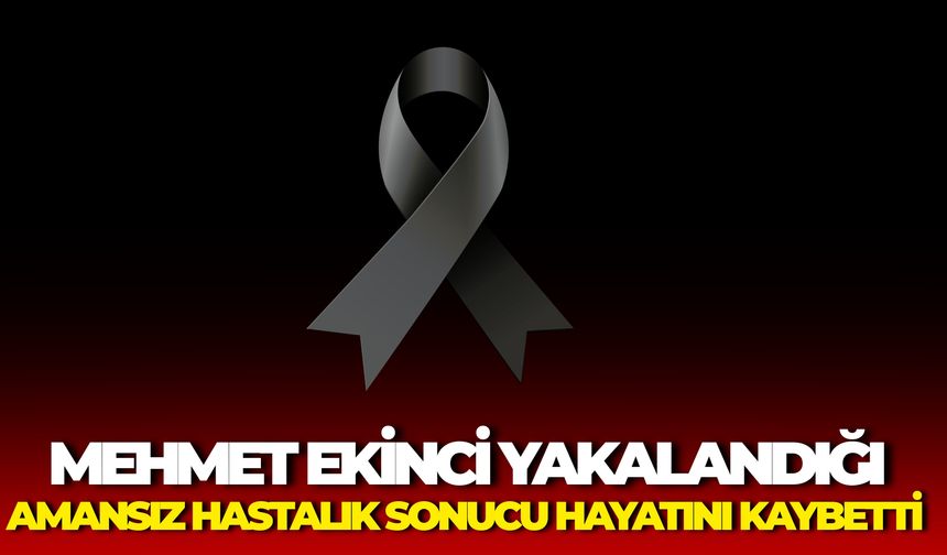 Mehmet Ekinci Yakalandığı Amansız Hastalık Sonucu Hayatını Kaybetti