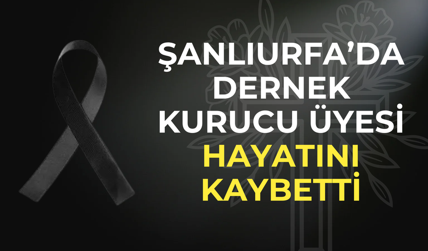 Şanlıurfa’da Dernek Kurucu Üyesi Hayatını Kaybetti