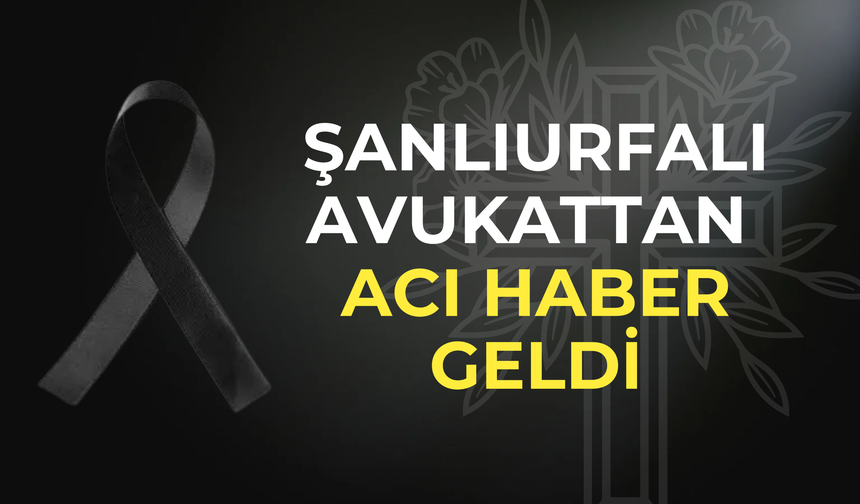 Şanlıurfalı Avukattan Acı Haber Geldi