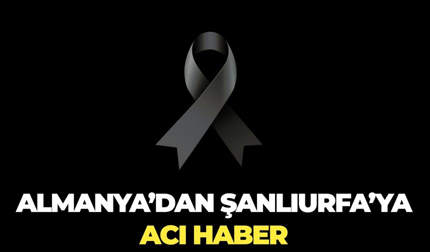 Almanya’dan Şanlıurfa’ya Acı Haber: Nuh Yağız Hayatını Kaybetti