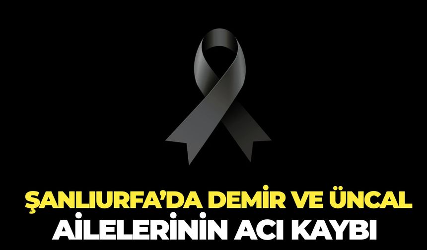 Şanlıurfa’da Demir ve Üncal Ailelerinin Acı Kaybı
