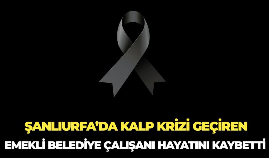 Şanlıurfa’da Emekli Belediye Çalışanı Hayatını Kaybetti