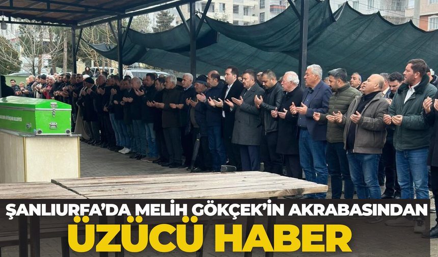 Şanlıurfa’da Melih Gökçek’in Akrabasından Üzücü Haber