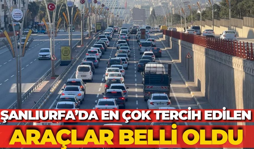 Şanlıurfa’da En Çok Tercih Edilen Araçlar Belli Oldu