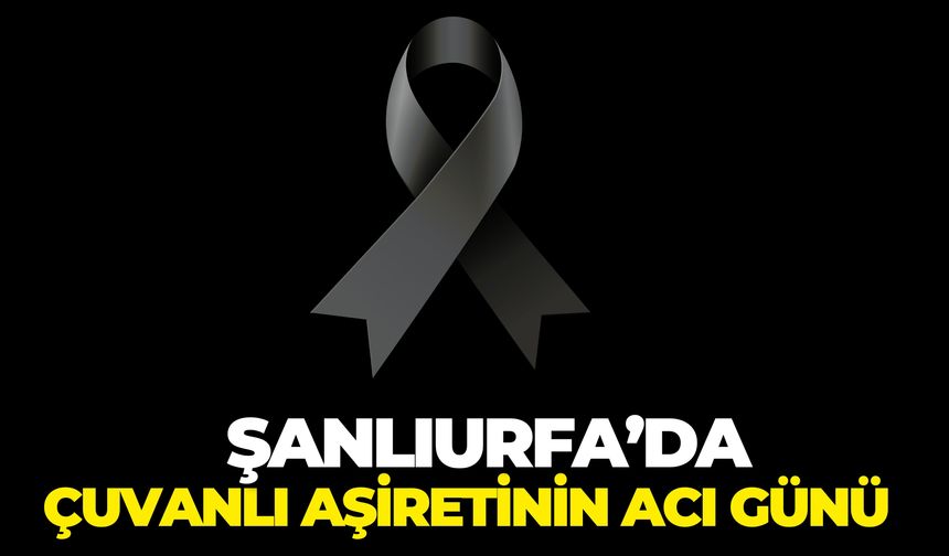 Şanlıurfa’da Çuvanlı Aşiretinin Acı Günü