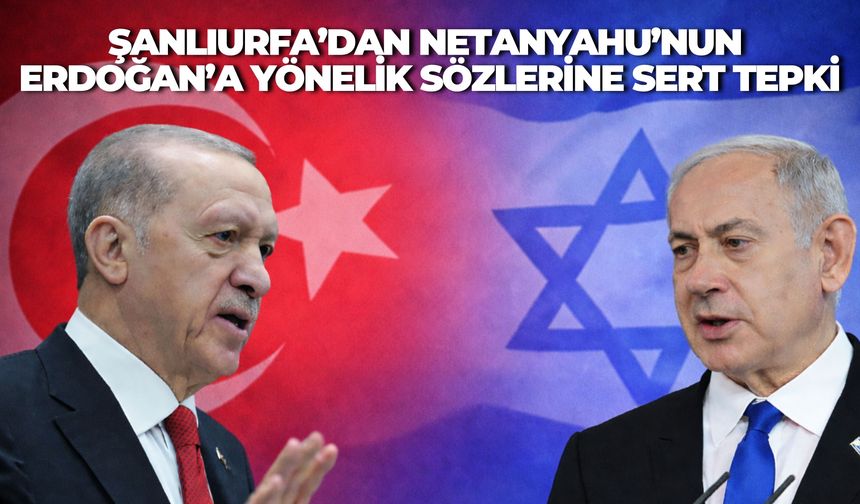 Şanlıurfa’dan Netanyahu’nun Erdoğan’a Yönelik Sözlerine Sert Tepki