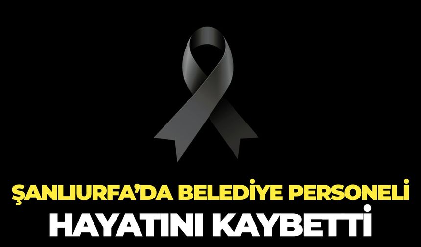 Birecik Belediyesi Personeli Ali Kazıcı Hayatını Kaybetti