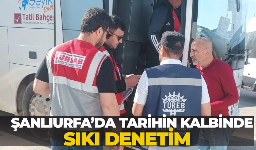 Şanlıurfa’da Tarihin Kalbinde Sıkı Denetim