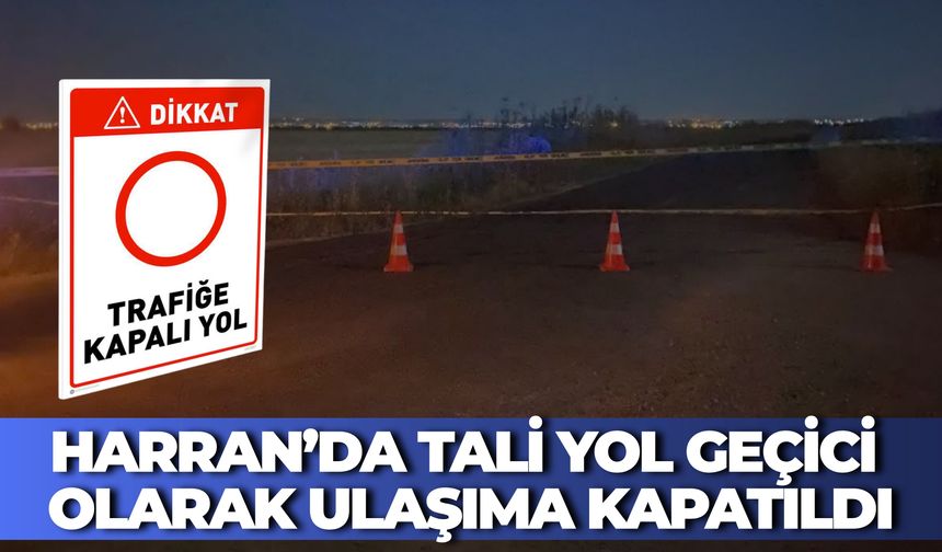 Harran’da Tali Yol Geçici Olarak Ulaşıma Kapatıldı