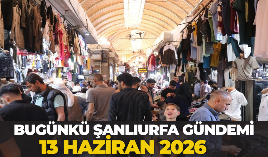 Bugünkü Şanlıurfa Gündemi (13 Haziran 2026)
