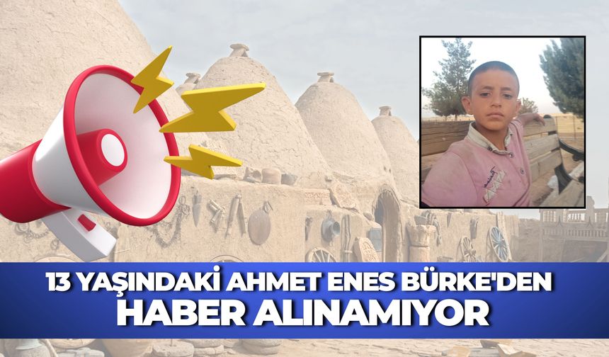 Şanlıurfa’da 13 Yaşındaki Ahmet Enes Bürke'den Haber Alınamıyor