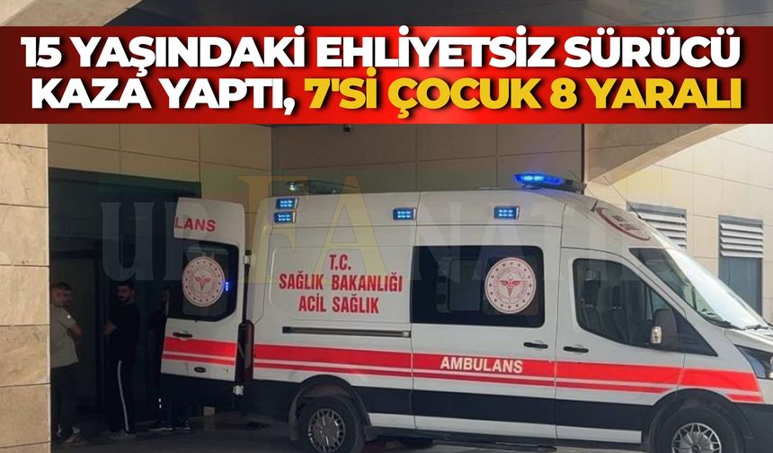 Şanlıurfa’da 15 Yaşındaki Ehliyetsiz Sürücü Kaza Yaptı, 7'si Çocuk 8 Yaralı