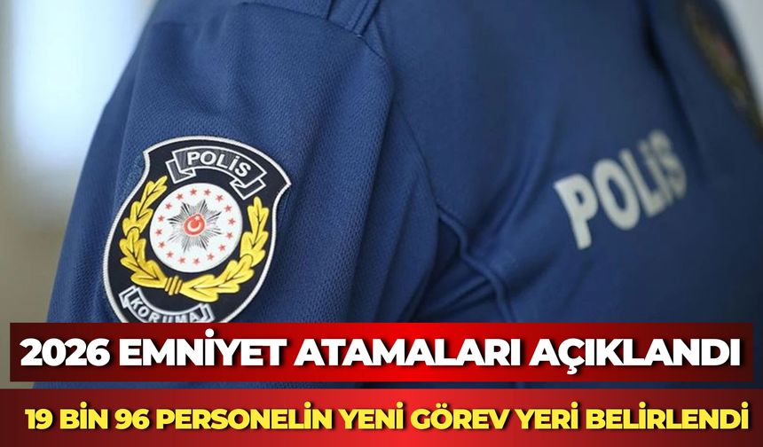 2026 Emniyet Atamaları Açıklandı: 19 Bin 96 Personelin Yeni Görev Yeri Belirlendi