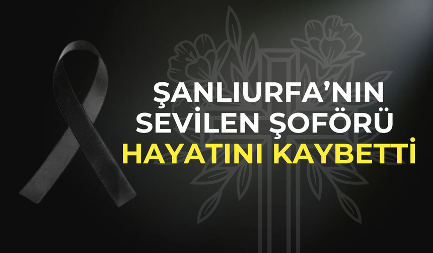 Şanlıurfa’da Şoför Salih Kocaoğlu Hayatını Kaybetti