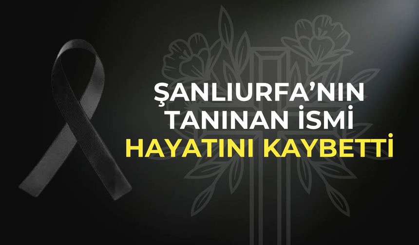 Şanlıurfa’da Abdulkadir Akpınar Hayatını Kaybetti