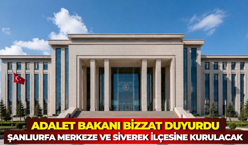 Adalet Bakanlığı Duyurdu: Şanlıurfa Merkez ve Siverek ve Harran'da Yeni Mahkemeler Kuruluyor